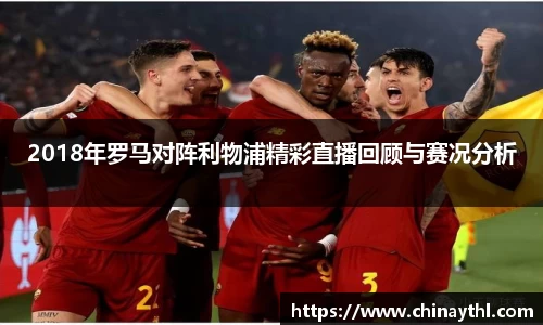 2018年罗马对阵利物浦精彩直播回顾与赛况分析