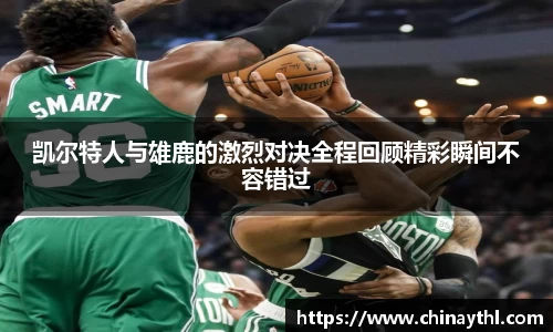 凯尔特人与雄鹿的激烈对决全程回顾精彩瞬间不容错过