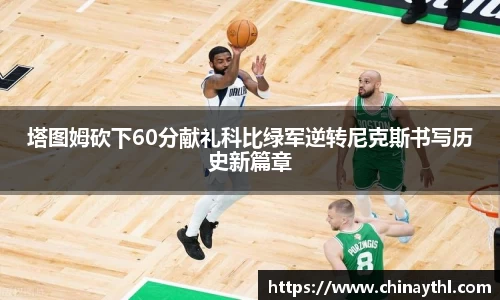 塔图姆砍下60分献礼科比绿军逆转尼克斯书写历史新篇章