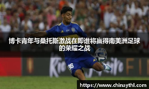 博卡青年与桑托斯激战在即谁将赢得南美洲足球的荣耀之战