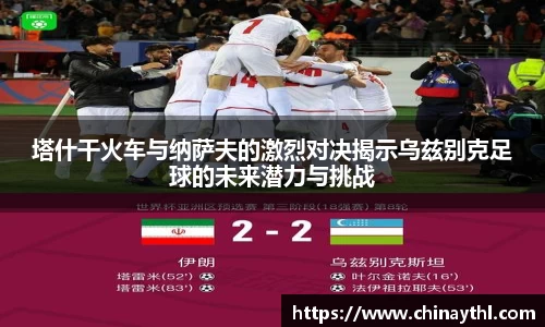 塔什干火车与纳萨夫的激烈对决揭示乌兹别克足球的未来潜力与挑战