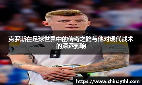 克罗斯在足球世界中的传奇之路与他对现代战术的深远影响