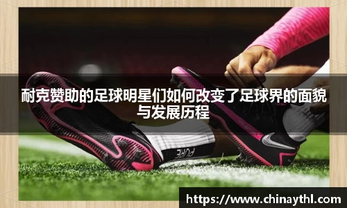 耐克赞助的足球明星们如何改变了足球界的面貌与发展历程