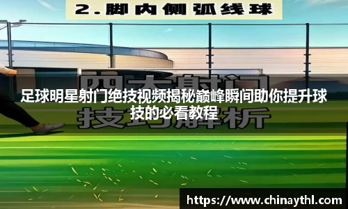 足球明星射门绝技视频揭秘巅峰瞬间助你提升球技的必看教程
