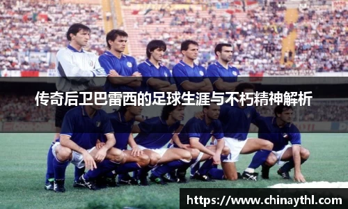 传奇后卫巴雷西的足球生涯与不朽精神解析