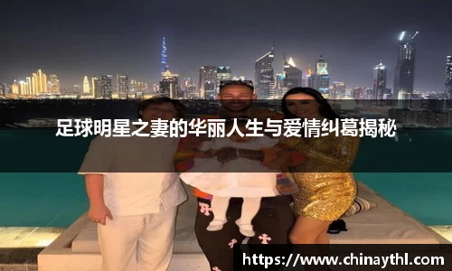 足球明星之妻的华丽人生与爱情纠葛揭秘
