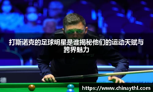 打斯诺克的足球明星是谁揭秘他们的运动天赋与跨界魅力