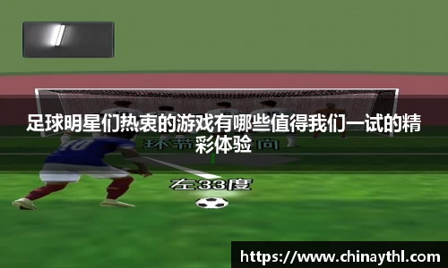 足球明星们热衷的游戏有哪些值得我们一试的精彩体验