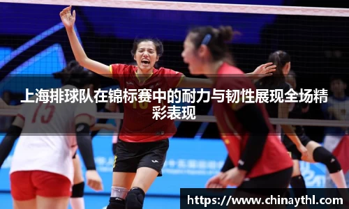 上海排球队在锦标赛中的耐力与韧性展现全场精彩表现