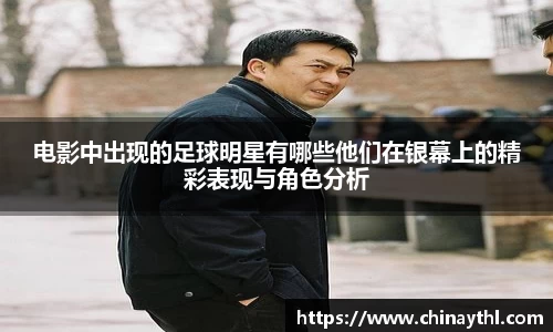 电影中出现的足球明星有哪些他们在银幕上的精彩表现与角色分析