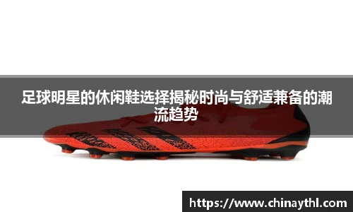 足球明星的休闲鞋选择揭秘时尚与舒适兼备的潮流趋势